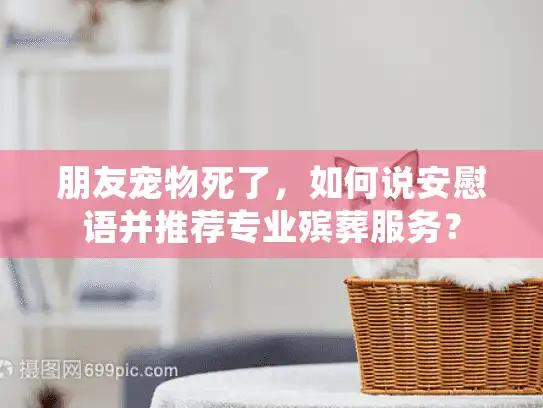 朋友宠物死了，如何说安慰语并推荐专业殡葬服务？