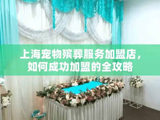 上海宠物殡葬服务加盟店，如何成功加盟的全攻略