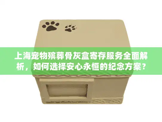 上海宠物殡葬骨灰盒寄存服务全面解析，如何选择安心永恒的纪念方案？