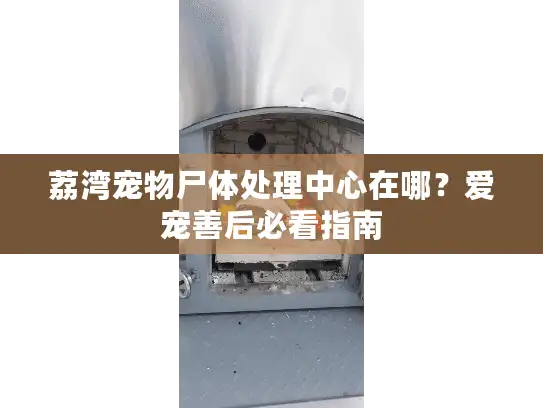 荔湾宠物尸体处理中心在哪？爱宠善后必看指南