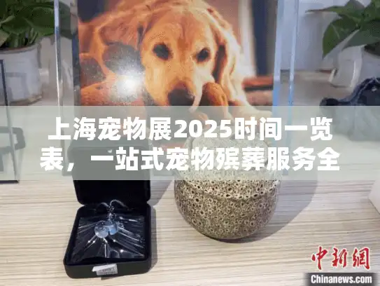 上海宠物展2025时间一览表，一站式宠物殡葬服务全指南