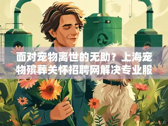 面对宠物离世的无助？上海宠物殡葬关怀招聘网解决专业服务招聘难题！