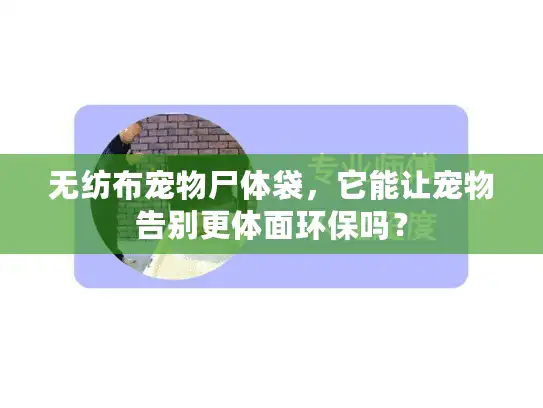 无纺布宠物尸体袋，它能让宠物告别更体面环保吗？