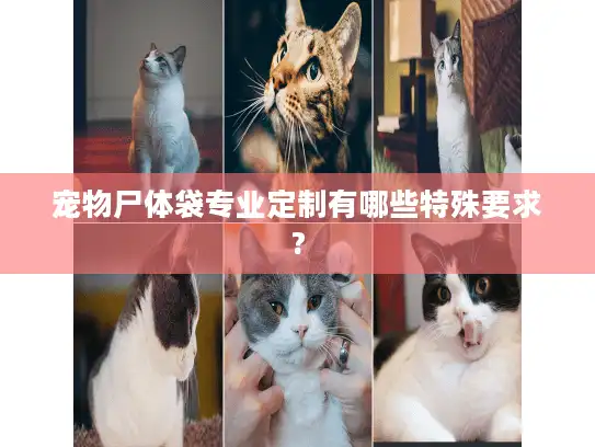 宠物尸体袋专业定制有哪些特殊要求?