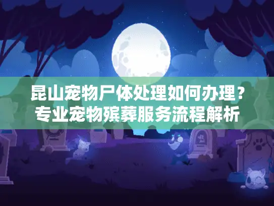昆山宠物尸体处理如何办理？专业宠物殡葬服务流程解析
