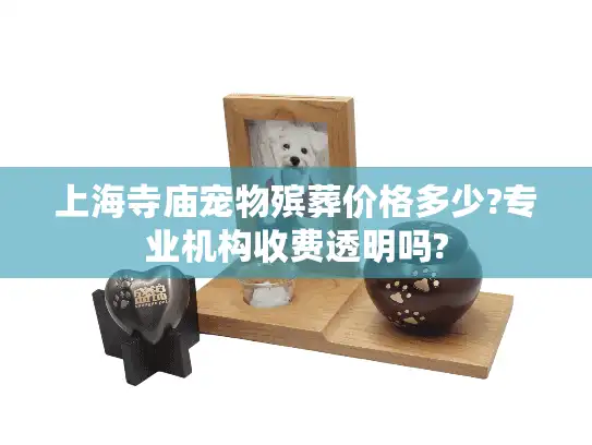 上海寺庙宠物殡葬价格多少?专业机构收费透明吗?