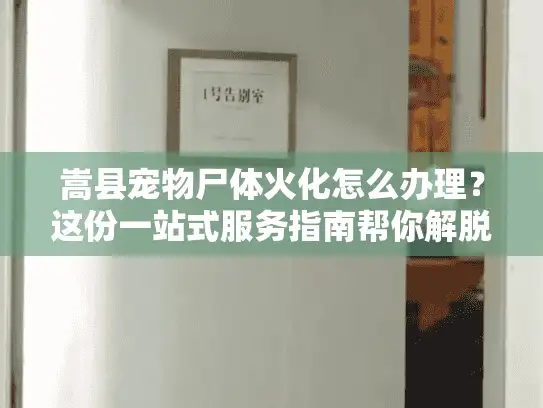 嵩县宠物尸体火化怎么办理？这份一站式服务指南帮你解脱困境