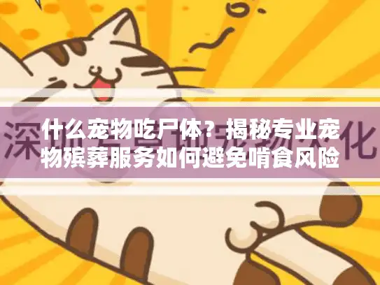 什么宠物吃尸体？揭秘专业宠物殡葬服务如何避免啃食风险