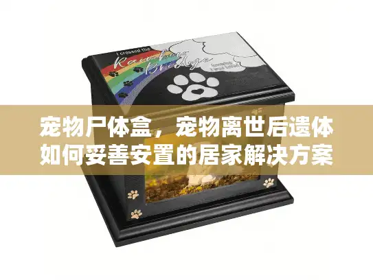 宠物尸体盒，宠物离世后遗体如何妥善安置的居家解决方案