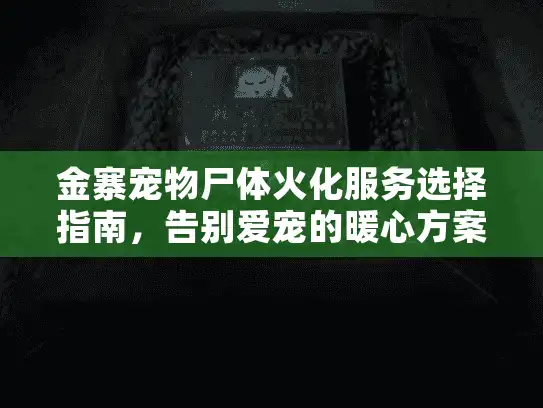 金寨宠物尸体火化服务选择指南，告别爱宠的暖心方案