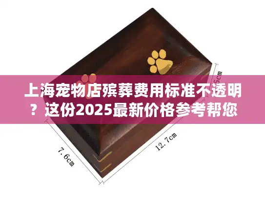 上海宠物店殡葬费用标准不透明？这份2025最新价格参考帮您避坑