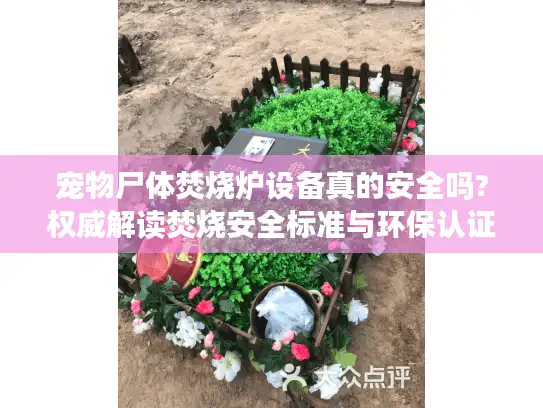 宠物尸体焚烧炉设备真的安全吗?权威解读焚烧安全标准与环保认证
