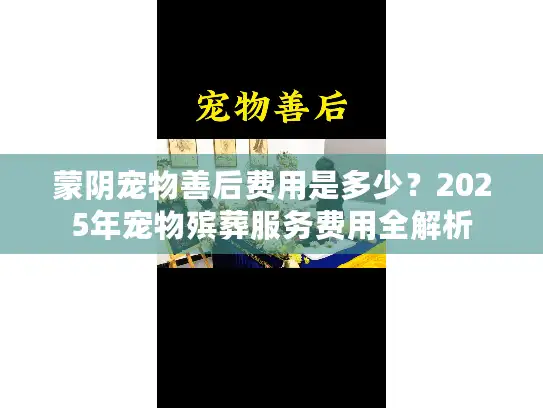 蒙阴宠物善后费用是多少？2025年宠物殡葬服务费用全解析