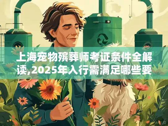 上海宠物殡葬师考证条件全解读,2025年入行需满足哪些要求?