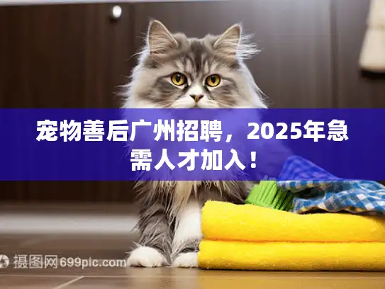 宠物善后广州招聘，2025年急需人才加入！