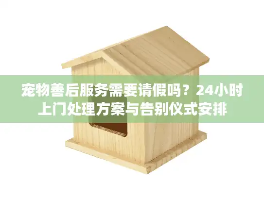 宠物善后服务需要请假吗？24小时上门处理方案与告别仪式安排