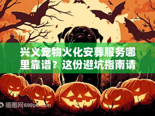 兴义宠物火化安葬服务哪里靠谱？这份避坑指南请收好