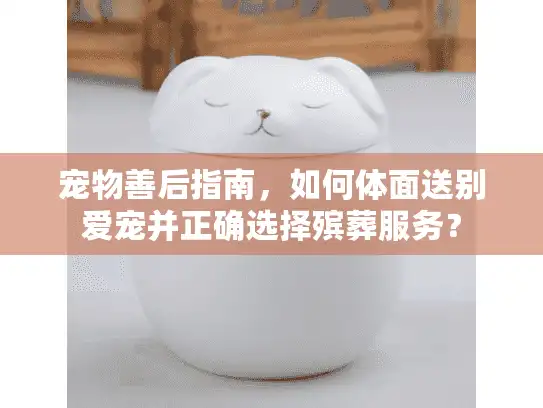 宠物善后指南，如何体面送别爱宠并正确选择殡葬服务？