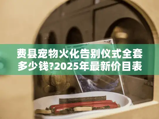 费县宠物火化告别仪式全套多少钱?2025年最新价目表