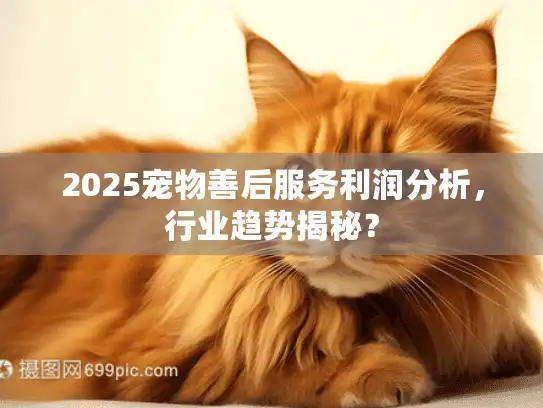 2025宠物善后服务利润分析，行业趋势揭秘？