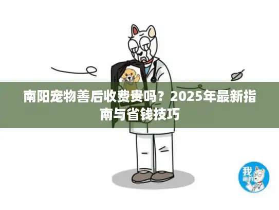 南阳宠物善后收费贵吗？2025年最新指南与省钱技巧