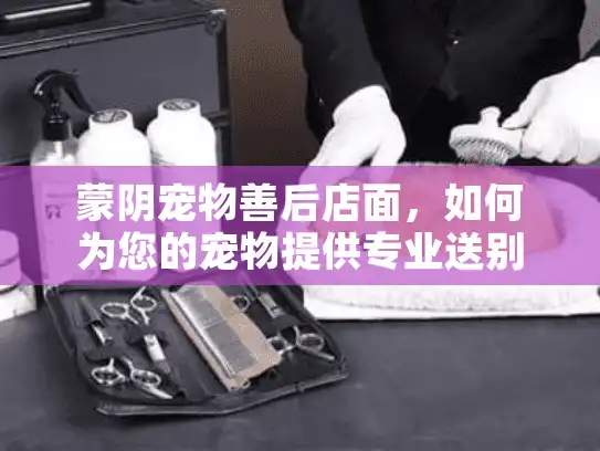 蒙阴宠物善后店面，如何为您的宠物提供专业送别服务？