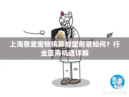 上海恩宠宠物殡葬加盟前景如何？行业蓝海机遇详解
