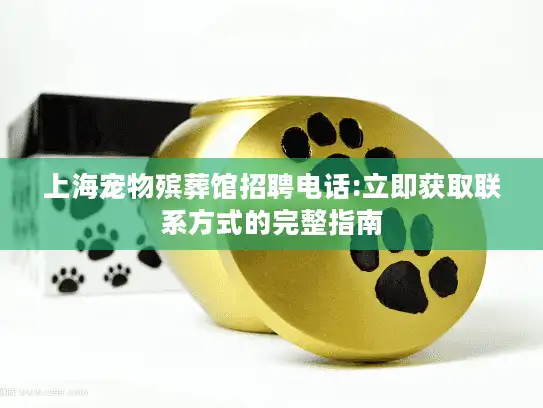 上海宠物殡葬馆招聘电话:立即获取联系方式的完整指南