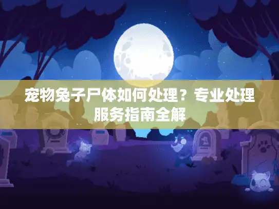 宠物兔子尸体如何处理？专业处理服务指南全解