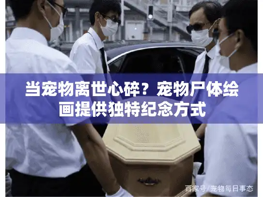 当宠物离世心碎？宠物尸体绘画提供独特纪念方式
