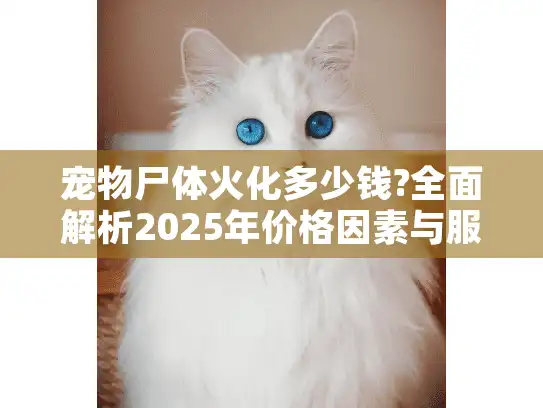 宠物尸体火化多少钱?全面解析2025年价格因素与服务选择