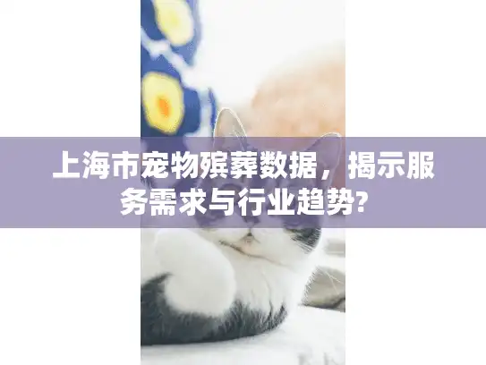 上海市宠物殡葬数据，揭示服务需求与行业趋势?
