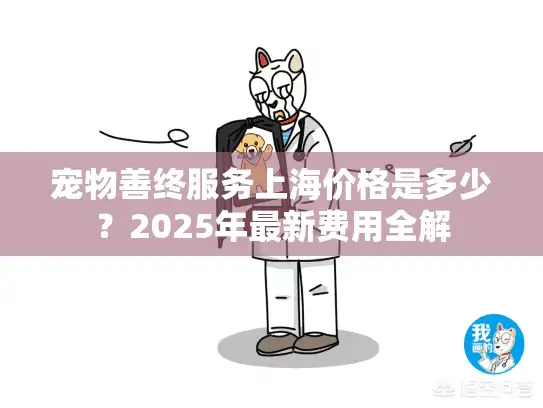 宠物善终服务上海价格是多少？2025年最新费用全解