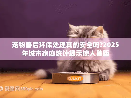 宠物善后环保处理真的安全吗?2025年城市家庭统计揭示惊人差距