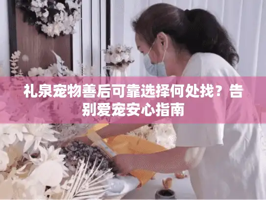礼泉宠物善后可靠选择何处找？告别爱宠安心指南