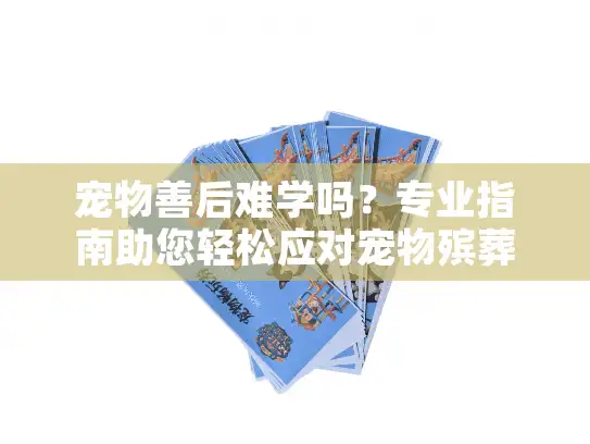 宠物善后难学吗？专业指南助您轻松应对宠物殡葬