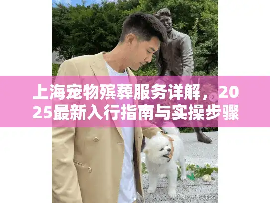 上海宠物殡葬服务详解，2025最新入行指南与实操步骤