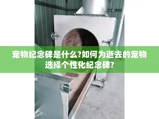 宠物纪念碑是什么?如何为逝去的宠物选择个性化纪念碑?