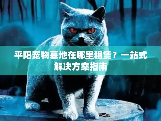平阳宠物墓地在哪里租赁？一站式解决方案指南