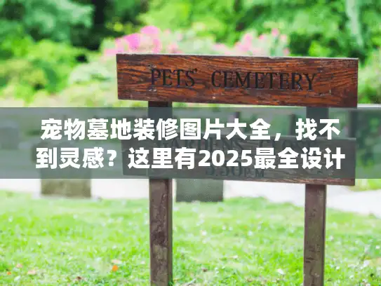 宠物墓地装修图片大全，找不到灵感？这里有2025最全设计方案图