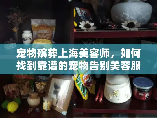 宠物殡葬上海美容师，如何找到靠谱的宠物告别美容服务？