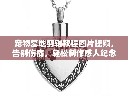 宠物墓地剪辑教程图片视频，告别伤痛，轻松制作感人纪念短片