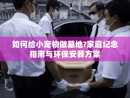 如何给小宠物做墓地?家庭纪念指南与环保安葬方案