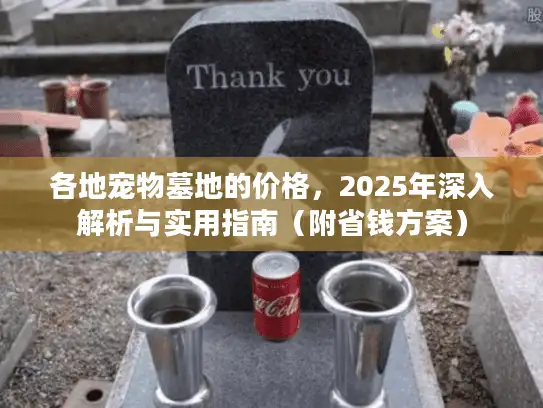 各地宠物墓地的价格，2025年深入解析与实用指南（附省钱方案）