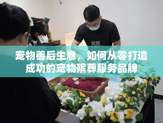 宠物善后生意，如何从零打造成功的宠物殡葬服务品牌