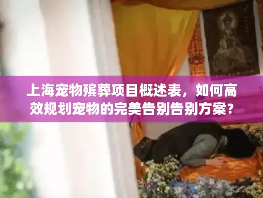 上海宠物殡葬项目概述表，如何高效规划宠物的完美告别告别方案？