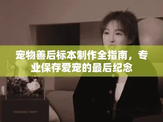 宠物善后标本制作全指南，专业保存爱宠的最后纪念