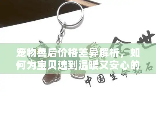 宠物善后价格差异解析，如何为宝贝选到温暖又安心的告别？