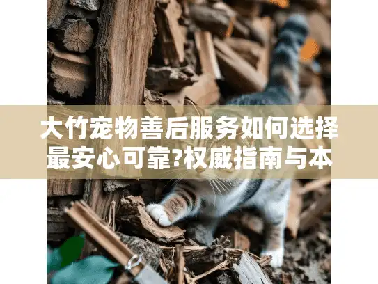 大竹宠物善后服务如何选择最安心可靠?权威指南与本地经验分享
