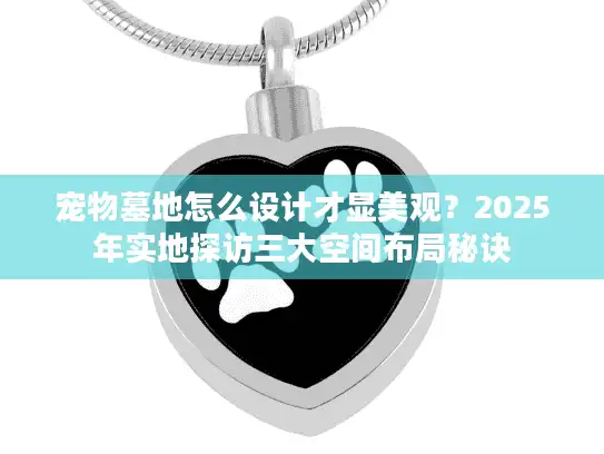 宠物墓地怎么设计才显美观？2025年实地探访三大空间布局秘诀